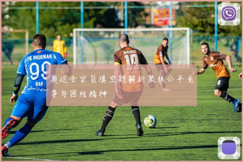 奥运会宗旨填空题解析聚焦公平竞争与团结精神