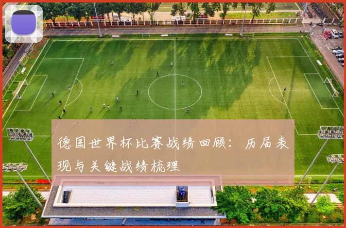 德国世界杯比赛战绩回顾：历届表现与关键战绩梳理