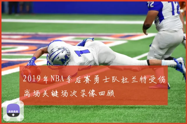2019年NBA季后赛勇士队杜兰特受伤离场关键场次录像回顾