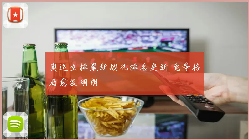奥运女排最新战况排名更新 竞争格局愈发明朗