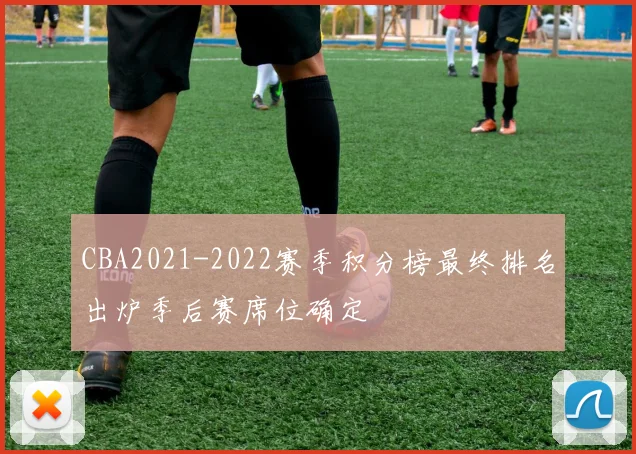 CBA2021-2022赛季积分榜最终排名出炉季后赛席位确定