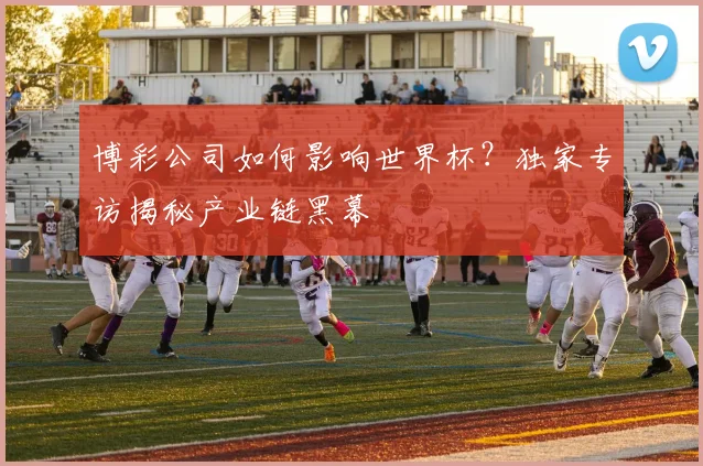 博彩公司如何影响世界杯？独家专访揭秘产业链黑幕
