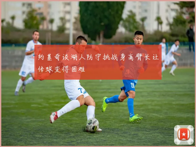 约基奇谈湖人防守挑战身高臂长让传球变得困难
