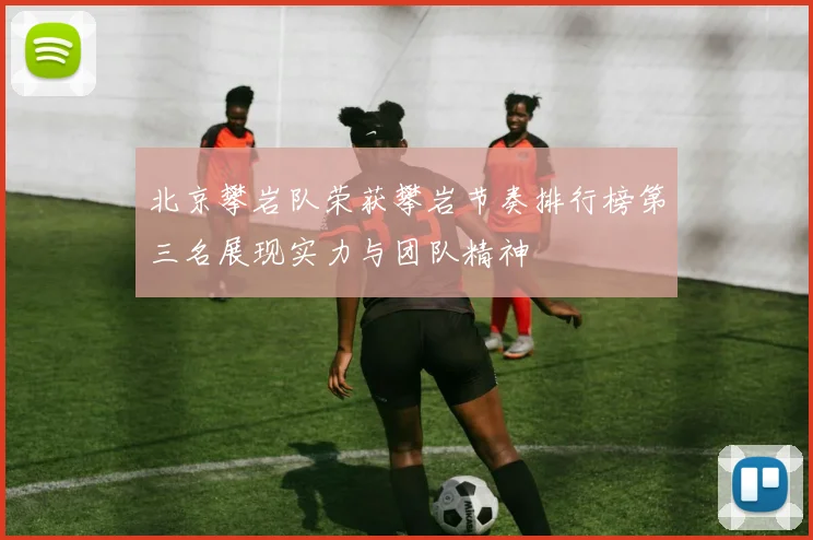 北京攀岩队荣获攀岩节奏排行榜第三名展现实力与团队精神