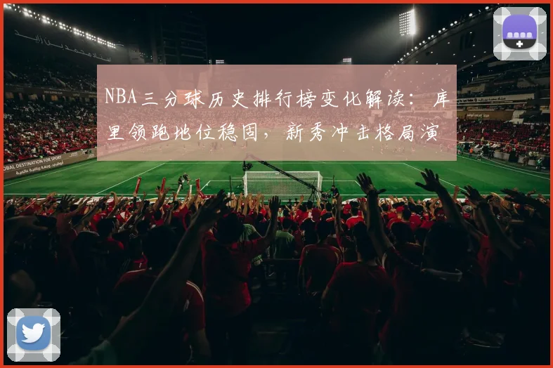 NBA三分球历史排行榜变化解读：库里领跑地位稳固，新秀冲击格局演变